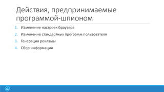 Действия, предпринимаемые
программой-шпионом
1. Изменение настроек браузера
2. Изменение стандартных программ пользователя

3. Генерация рекламы
4. Сбор информации

 