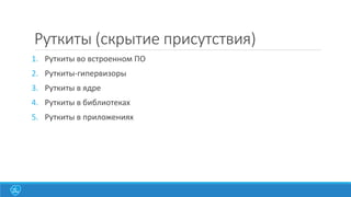 Руткиты (скрытие присутствия)
1. Руткиты во встроенном ПО
2. Руткиты-гипервизоры

3. Руткиты в ядре
4. Руткиты в библиотеках
5. Руткиты в приложениях

 