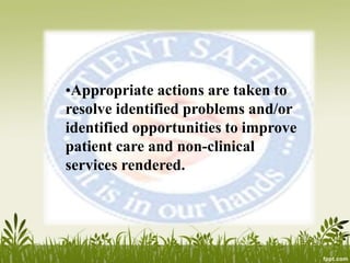 •Appropriate actions are taken to
resolve identified problems and/or
identified opportunities to improve
patient care and non-clinical
services rendered.
 
