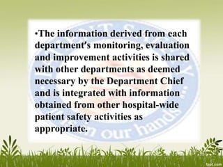 •The information derived from each
department’s monitoring, evaluation
and improvement activities is shared
with other departments as deemed
necessary by the Department Chief
and is integrated with information
obtained from other hospital-wide
patient safety activities as
appropriate.
 
