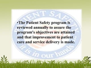 •The Patient Safety program is
reviewed annually to assure the
program’s objectives are attained
and that improvement to patient
care and service delivery is made.
 