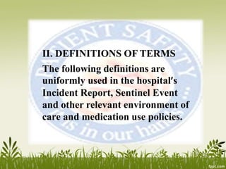II. DEFINITIONS OF TERMS
The following definitions are
uniformly used in the hospital’s
Incident Report, Sentinel Event
and other relevant environment of
care and medication use policies.
 