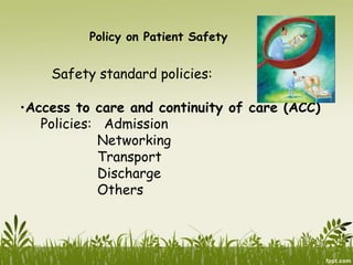 Policy on Patient Safety
Safety standard policies:
•Access to care and continuity of care (ACC)
Policies: Admission
Networking
Transport
Discharge
Others
 