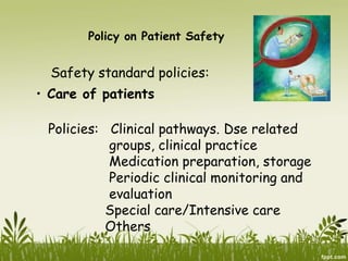 Policy on Patient Safety
Safety standard policies:
• Care of patients
Policies: Clinical pathways. Dse related
groups, clinical practice
Medication preparation, storage
Periodic clinical monitoring and
evaluation
Special care/Intensive care
Others
 