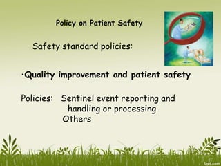 Policy on Patient Safety
Safety standard policies:
•Quality improvement and patient safety
Policies: Sentinel event reporting and
handling or processing
Others
 