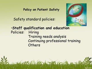 Policy on Patient Safety
Safety standard policies:
•Staff qualification and education
Policies: Hiring
Training needs analysis
Continuing professional training
Others
 