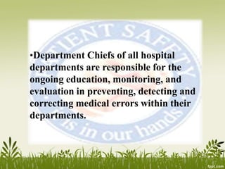 •Department Chiefs of all hospital
departments are responsible for the
ongoing education, monitoring, and
evaluation in preventing, detecting and
correcting medical errors within their
departments.
 