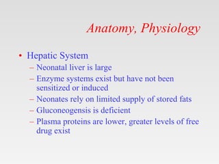 Anatomy, Physiology
• Hepatic System
– Neonatal liver is large
– Enzyme systems exist but have not been
sensitized or indu...