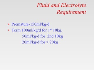 Fluid and Electrolyte
Requirement
• Premature-150ml/kg/d
• Term 100ml/kg/d for 1st 10kg.
50ml/kg/d for 2nd 10kg
20ml/kg/d ...