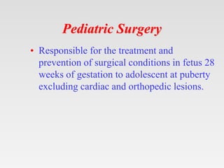 Pediatric Surgery
• Responsible for the treatment and
prevention of surgical conditions in fetus 28
weeks of gestation to ...