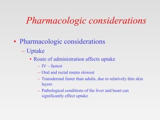 Pharmacologic considerations
• Pharmacologic considerations
– Uptake
• Route of administration affects uptake
– IV – faste...