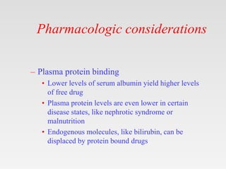 Pharmacologic considerations
– Plasma protein binding
• Lower levels of serum albumin yield higher levels
of free drug
• P...
