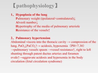 【pathophysiology】
1、Hypoplasia of the lung
Pulmonary weight (ipsilateral+contralateral)↓
Alveoli number↓
Hypertrophy of th...