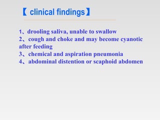 【 clinical findings】
1、drooling saliva, unable to swallow
2、cough and choke and may become cyanotic
after feeding
3、chemic...