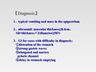 【Diagnosis】
1、typical vomiting and mass in the epigastrium
2、ultrsound: muscular thickness≥0.4cm，
SD=thickness×2/diameter≥...