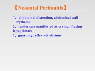 【Neonatal Peritonitis】
1、abdominal distention, abdominal wall
erythema
2、tenderness manifested as crying, flexing
legs,gri...