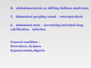 4、abdominocentesis as shifting dullness unobvious
5、diminished gurgling sound：enteroparalysis
6、abdominal mass：necrotizing...