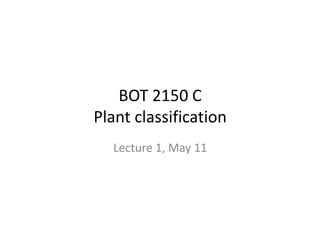 BOT 2150 C
Plant classification
  Lecture 1, May 11
 