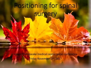 Positioning for spinal
surgery
Upper Chesapeake medical center spine conference
Friday November 3rd, 2017
 