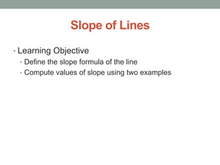 Slope of Lines
• Learning Objective
• Define the slope formula of the line
• Compute values of slope using two examples

 