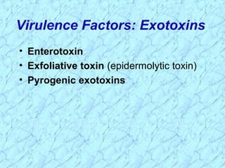 • Enterotoxin
• Exfoliative toxin (epidermolytic toxin)
• Pyrogenic exotoxins
Virulence Factors: Exotoxins
 