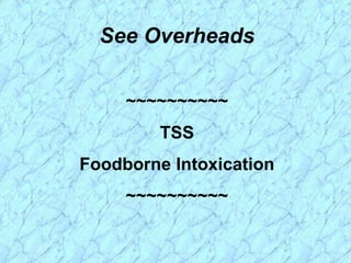 See Overheads
~~~~~~~~~~
TSS
Foodborne Intoxication
~~~~~~~~~~
 