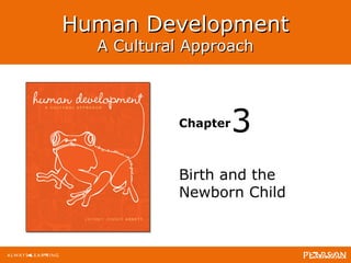 Human Development
          A Cultural Approach



                                         Chapter   3
                                         Birth and the
                                         Newborn Child


Human Development: A Cultural Approach
Jeffrey Jensen Arnett
 