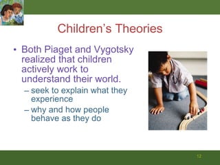 Children’s Theories Both Piaget and Vygotsky realized that children actively work to understand their world.  seek to explain what they experience why and how people behave as they do 