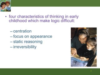 four characteristics of thinking in early childhood which make logic difficult: centration focus on appearance static reasoning  irreversibility 