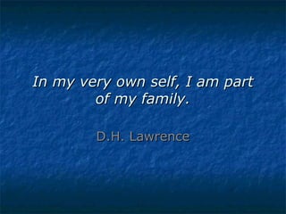 In my very own self, I am part
of my family.
D.H. Lawrence

 