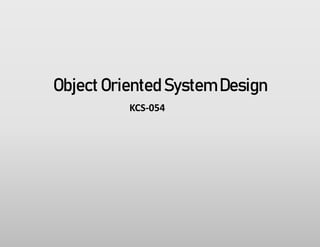 Object Oriented System Design
KCS-054
 
