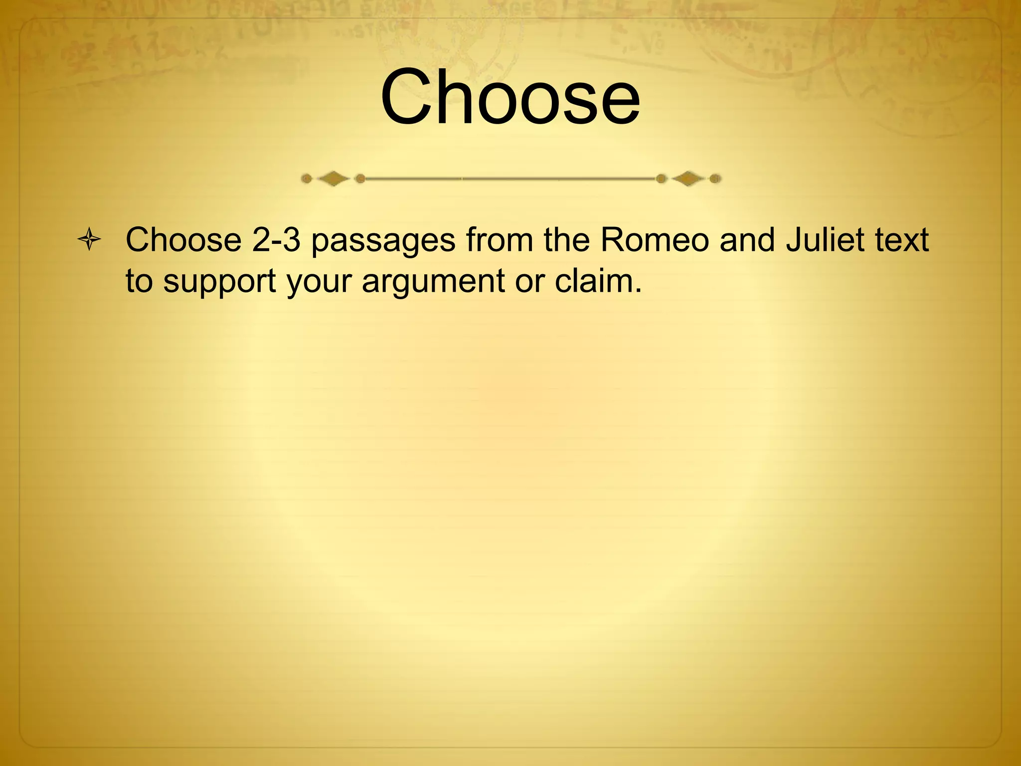 Choose
 Choose 2-3 passages from the Romeo and Juliet text
to support your argument or claim.
 