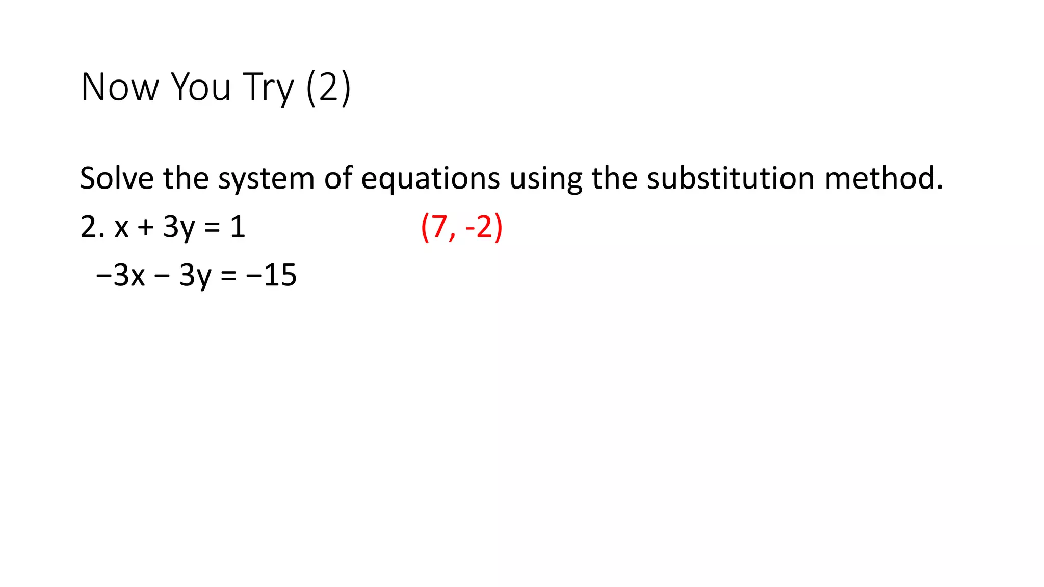 Now You Try (2)
Solve the system of equations using the substitution method.
2. x + 3y = 1 (7, -2)
−3x − 3y = −15
 