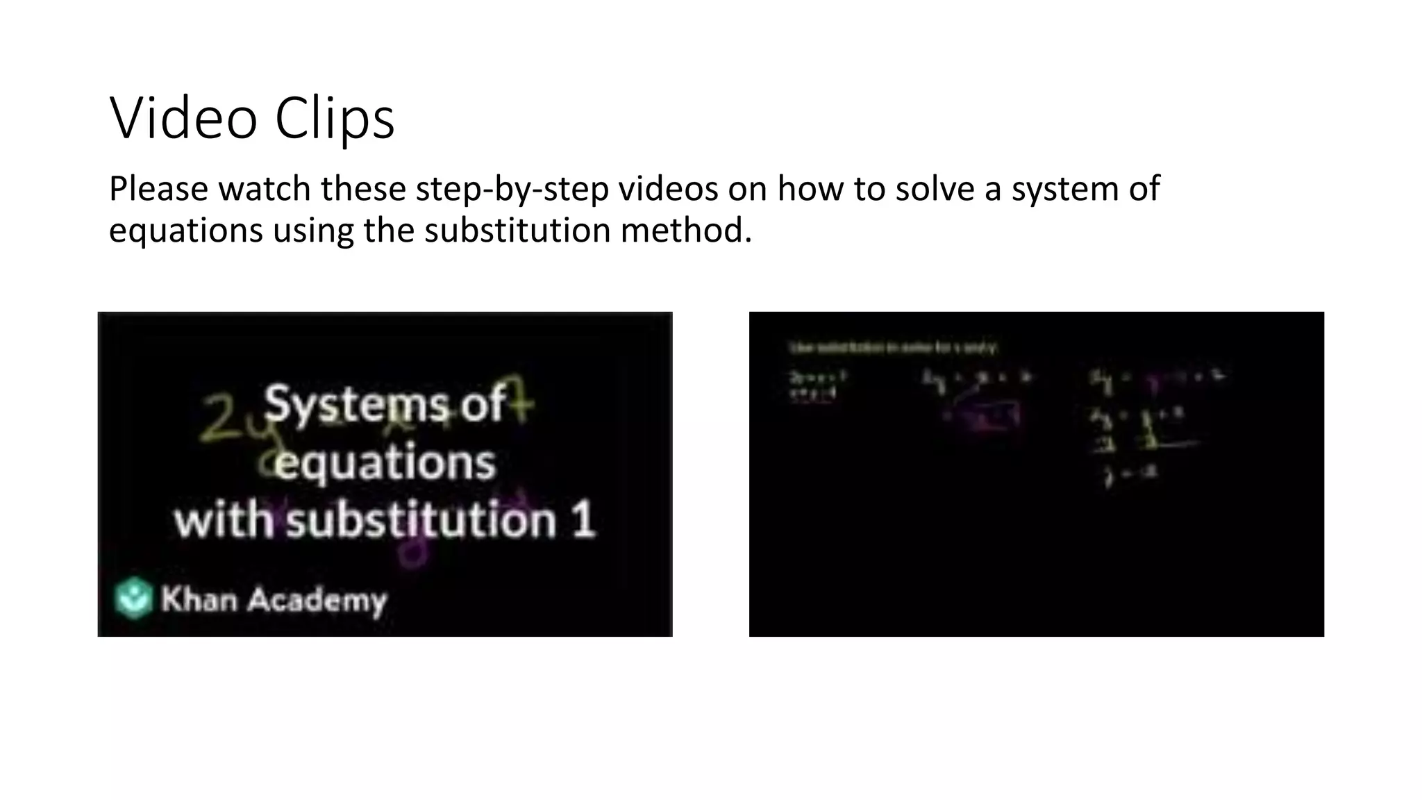 Video Clips
Please watch these step-by-step videos on how to solve a system of
equations using the substitution method.
 