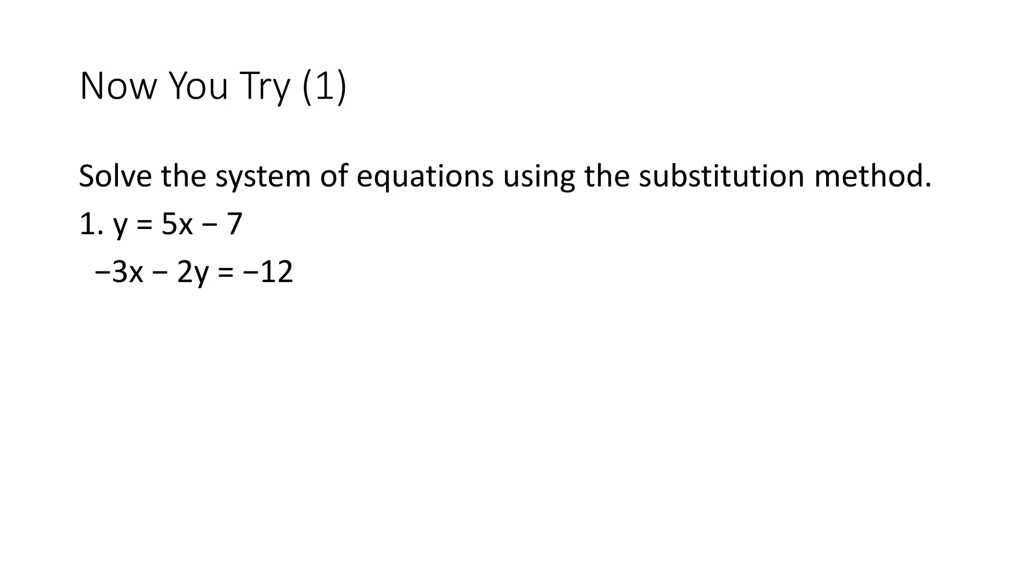 Now You Try (1)
Solve the system of equations using the substitution method.
1. y = 5x − 7
−3x − 2y = −12
 