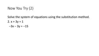 Now You Try (2)
Solve the system of equations using the substitution method.
2. x + 3y = 1
−3x − 3y = −15
 