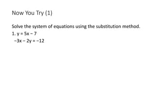 Now You Try (1)
Solve the system of equations using the substitution method.
1. y = 5x − 7
−3x − 2y = −12
 