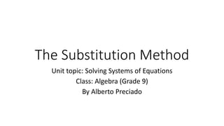 The Substitution Method
Unit topic: Solving Systems of Equations
Class: Algebra (Grade 9)
By Alberto Preciado
 