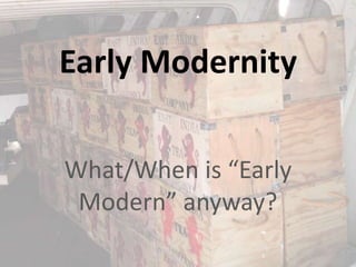 Early Modernity

What/When is “Early
 Modern” anyway?
 