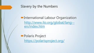 Slavery by the Numbers
International Labour Organization
http://www.ilo.org/global/lang--
en/index.htm
Polaris Project
https://polarisproject.org/
 