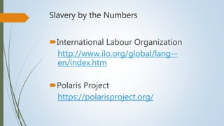 Slavery by the Numbers
International Labour Organization
http://www.ilo.org/global/lang--
en/index.htm
Polaris Project
h...