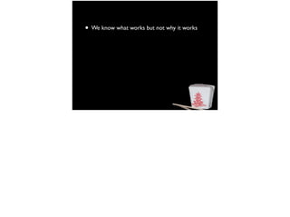 • We know what works but not why it works
 