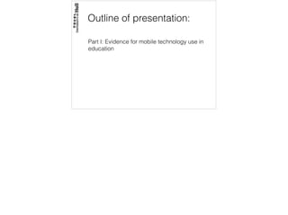 Outline of presentation:
Part I: Evidence for mobile technology use in
education
 