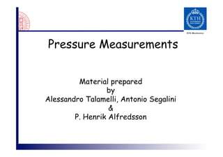 Pressure Measurements


         Material prepared
                 by
Alessandro Talamelli, Antonio Segalini
                  &
        P. Henrik Alfredsson
 