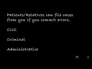 Patients/Relatives can file cases
from you if you commit errors.

Civil

Criminal

Administrative
 