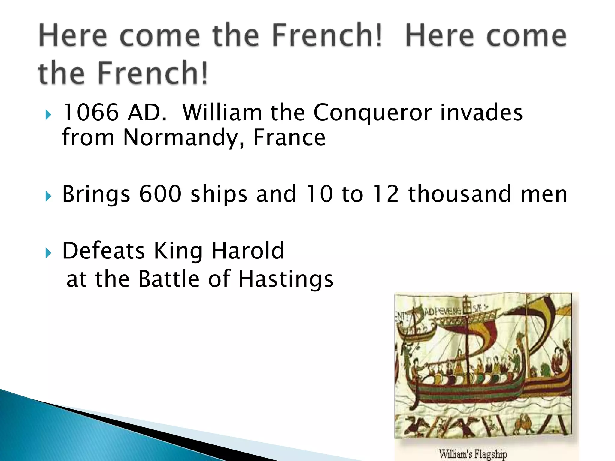  1066 AD. William the Conqueror invades
from Normandy, France
 Brings 600 ships and 10 to 12 thousand men
 Defeats King Harold
at the Battle of Hastings
 
