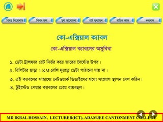 MD IKBAL HOSSAIN, LECTURER(ICT), ADAMJEE CANTONMENT COLLEGE
†Kv-Gw·qvj K¨vej
1. †WUv UªvÝdvi †iU wbf©i K‡i Zv‡ii •`‡N©¨i Dci|
†Kv-Gw·qvj K¨ve‡ji Amyweav
2. wiwcUvi Qvov 1 KM †ewk `~i‡Z¡ †WUv cvVv‡bv hvq bv|
3. GB K¨ve‡ji mvnv‡h¨ †bUIqvK© wWfvB‡mi g‡a¨ ms‡hvM ¯’vcb †ek KwVb|
4. UzB‡÷W †cqvi K¨ve‡ji †P‡q e¨qeûj|
 