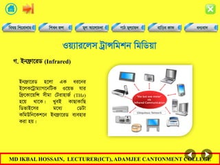 MD IKBAL HOSSAIN, LECTURER(ICT), ADAMJEE CANTONMENT COLLEGE
Iq¨vi‡jm UªvÝwgkb wgwWqv
Bbd«v‡iW n‡jv GK ai‡bi
B‡jK‡Uªvg¨vM‡bwUK I‡qf hvi
wd«‡Kv‡qwÝ mxgv †UivnvR© (THz)
n‡q _v‡K| LyeB KvQvKvwQ
wWfvB‡mi g‡a¨ †WUv
KwgDwb‡Kk‡b Bbd«v‡iW e¨envi
Kiv nq|
M. Bbd«v‡iW (Infrared)
 