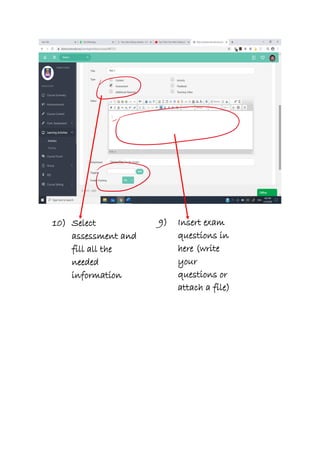10) Select
assessment and
fill all the
needed
information
9) Insert exam
questions in
here (write
your
questions or
attach a file)