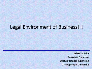 Legal Environment of Business!!!
Debashis Saha
Associate Professor
Dept. of Finance & Banking
Jahangirnagar University
1
 